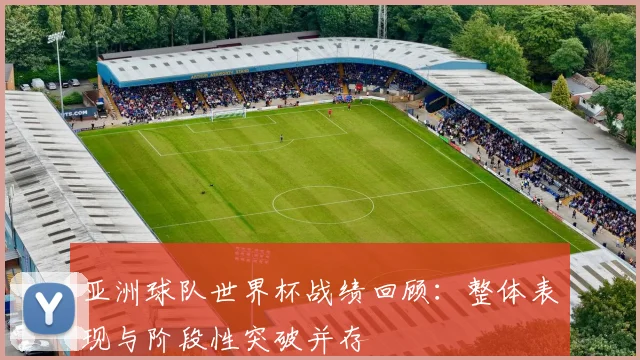 亚洲球队世界杯战绩回顾：整体表现与阶段性突破并存