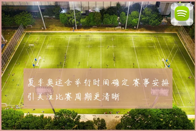 夏季奥运会举行时间确定 赛事安排引关注比赛周期更清晰