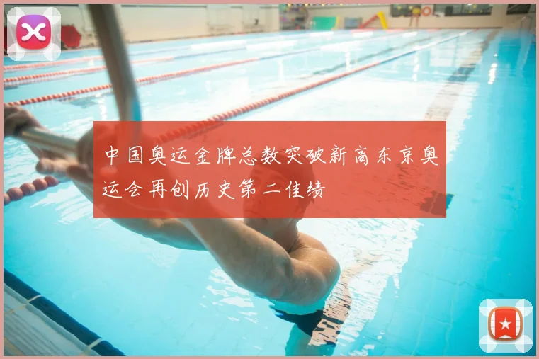中国奥运金牌总数突破新高东京奥运会再创历史第二佳绩
