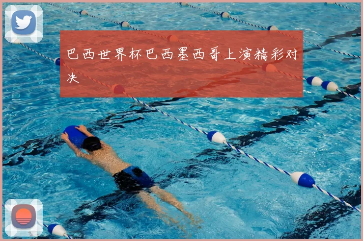 巴西世界杯巴西墨西哥上演精彩对决