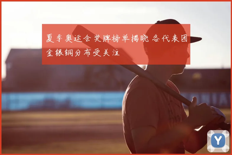 夏季奥运会奖牌榜单揭晓 各代表团金银铜分布受关注
