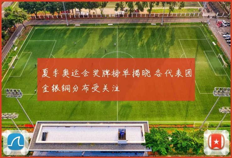 夏季奥运会奖牌榜单揭晓 各代表团金银铜分布受关注