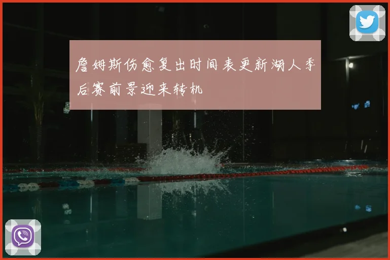 詹姆斯伤愈复出时间表更新湖人季后赛前景迎来转机